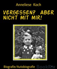Vergessen?  Aber nicht mit mir! - Anneliese Koch - E-Book