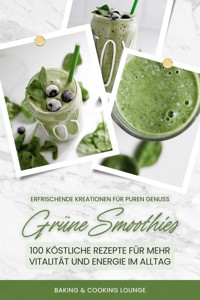 Grüne Smoothies: 100 köstliche Rezepte für mehr Vitalität und Energie im Alltag (Erfrischende Kreationen für puren Genuss) - BAKING AND COOKING LOUNGE - E-Book