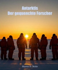 Antarktis - Der gequenchte Forscher - Martin D. Mohr - E-Book