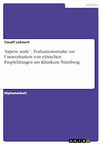'Sapere aude' - Evaluationsstudie zur Umsetzbarkeit von ethischen Empfehlungen am Klinikum Nürnberg - Toralf Lehnert - E-Book