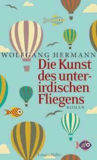 Die Kunst des unterirdischen Fliegens - Wolfgang Hermann - E-Book