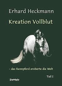Kreation Vollblut – das Rennpferd eroberte die Welt (Band 1) - Erhard  Heckmann - E-Book