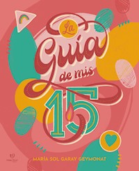 La guía de mis 15 - María Sol Garay Geymonat - E-Book