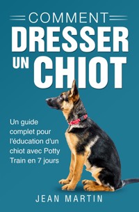 Comment dresser un chiot. Un guide complet pour l'éducation d'un chiot avec Potty Train en 7 jours - Jean Martin - E-Book