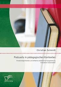 Podcasts in pädagogischen Kontexten: Einsatzmöglichkeiten und effektive didaktische Ausgestaltung innovativer Audiomedien - Christian Schmidt - E-Book