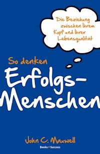 So denken Erfolgsmenschen - John C. Maxwell - E-Book