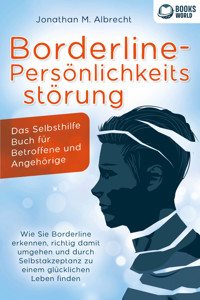 Borderline-Persönlichkeitsstörung - Das Selbsthilfe Buch für Betroffene und Angehörige: Wie Sie Borderline erkennen, richtig damit umgehen und durch Selbstakzeptanz zu einem glücklichen Leben finden - Jonathan M. Albrecht - E-Book + Hörbuch