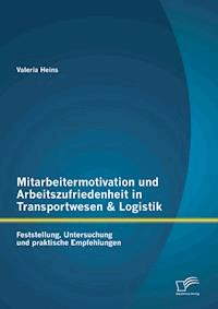Mitarbeitermotivation und Arbeitszufriedenheit in Transportwesen & Logistik: Feststellung, Untersuchung und praktische Empfehlungen - Valeria Heins - E-Book