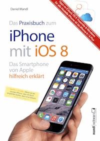 Praxisbuch zum iPhone mit iOS 8 / Das Smartphone von Apple hilfreich erklärt - Daniel Mandl - E-Book