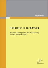 Helikopter in der Schweiz: Von den Anfängen bis zur Etablierung an zwei Fallbeispielen - Michael Moser - E-Book