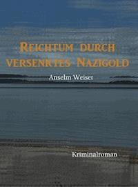 Reichtum durch versenktes Nazigold - Anselm Weiser - E-Book