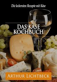 Das Käse Kochbuch - Arthur Lichtbeck - E-Book