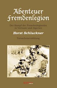 Abenteuer Fremdenlegion. Der Kampf der Fremdenlegionäre in Vietnam und Algerien – Tatsachenerzählung - Horst Schluckner - E-Book
