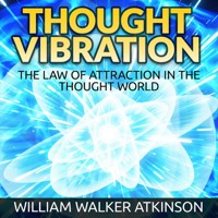 Thought Vibration - The Law of Attraction in the Thought World (Unabridged) - William Walker Atkinson - Hörbuch