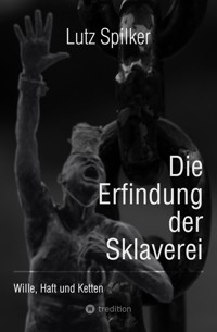 Die Erfindung der Sklaverei - Lutz Spilker - E-Book