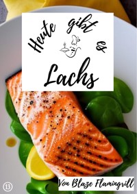 Heute gibt es - Lachs - Blaze Flamingrill - E-Book