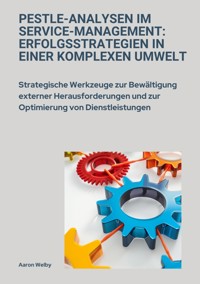 PESTLE-Analysen im  Service-Management:  Erfolgsstrategien in einer komplexen Umwelt - Aaron Welby - E-Book
