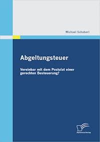 Abgeltungsteuer - vereinbar mit dem Postulat einer gerechten Besteuerung? - Michael Schaberl - E-Book