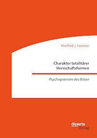 Charakter totalitärer Herrschaftsformen. Psychogramme des Bösen - Manfred J. Foerster - E-Book