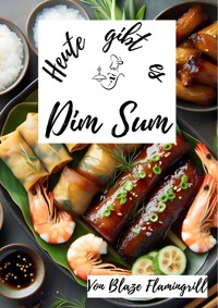 Heute gibt es - Dim Sum - Blaze Flamingrill - E-Book