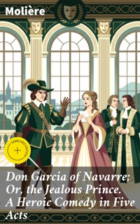 Don Garcia of Navarre; Or, the Jealous Prince. A Heroic Comedy in Five Acts - Moliere - E-Book