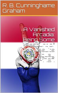 A Vanished Arcadia: Being Some Account of the Jesuits in Paraguay 1607-1767 - R. B. Cunninghame Graham - E-Book