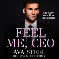 Feel me, CEO!: Ein Baby vom Boss Billionaire (Big Boss Billionaire 7) - Ava Steel - Hörbuch