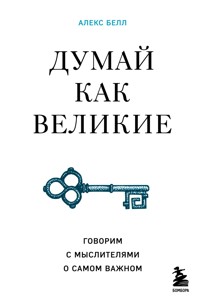 Думай как великие. Говорим с мыслителями о самом важном - Алекс Белл - E-Book