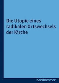 Die Utopie eines radikalen Ortswechsels der Kirche - Martin Janik - E-Book