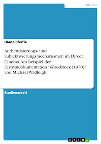 Authentisierungs- und Subjektivierungsmechanismen im Direct Cinema. Am Beispiel der Festivaldokumentation "Woodstock (1970)" von Michael Wadleigh - Diana Pfeifle - E-Book