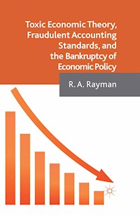 Toxic Economic Theory, Fraudulent Accounting Standards, and the Bankruptcy of Economic Policy - A. Rayman - E-Book