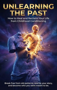 Unlearning the Past: How to Heal and Reclaim Your Life from Childhood Conditioning - Mark Carl - E-Book