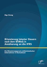 Bilanzierung latenter Steuern nach dem BilMoG in Annäherung an die IFRS: Die Bilanzierungspraxis mittelständischer Unternehmen in Deutschland - Olga Streng - E-Book