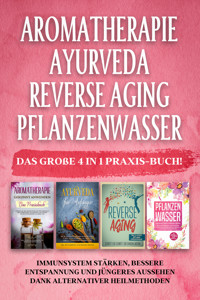 Aromatherapie | Ayurveda | Reverse Aging | Pflanzenwasser: Das große 4 in 1 Praxis-Buch! Immunsystem stärken, bessere Entspannung und jüngeres Aussehen dank alternativer Heilmethoden - Anita Schönfeld - E-Book + Hörbuch
