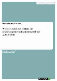 Wie Mythen Sinn stiften. Ein Erklärungsversuch am Beispiel des Automobils - Daniela Haußmann - E-Book