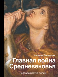 Главная война Средневековья. Леопард против лилии - Наталия Басовская - E-Book