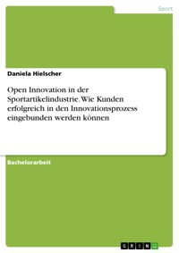 Open Innovation in der Sportartikelindustrie. Wie Kunden erfolgreich in den Innovationsprozess eingebunden werden können - Daniela Hielscher - E-Book