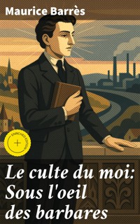 Le culte du moi: Sous l'oeil des barbares - Maurice Barrès - E-Book