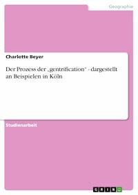 Der Prozess der „gentrification“   -   dargestellt an Beispielen in Köln - Charlotte Beyer - E-Book