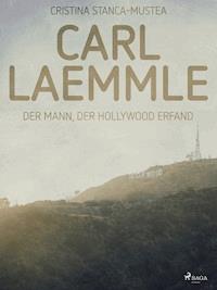 Carl Laemmle - Der Mann der Hollywood erfand - Cristina Stanca-Mustea - E-Book