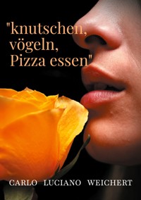 "knutschen, vögeln, Pizza essen" - Carlo Luciano Weichert - E-Book