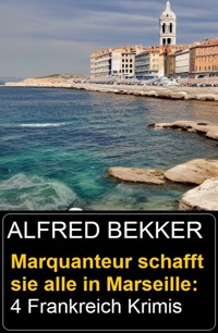 Marquanteur schafft sie alle in Marseille: 4 Frankreich Krimis - Alfred Bekker - E-Book