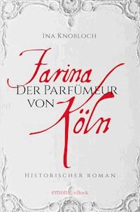 Farina - Der Parfümeur von Köln. Die große Kölner Parfüm-Saga: Wie alles begann - Ina Knobloch - E-Book