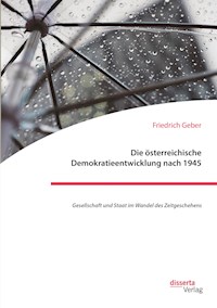 Die österreichische Demokratieentwicklung nach 1945: Gesellschaft und Staat im Wandel des Zeitgeschehens - Friedrich Geber - E-Book