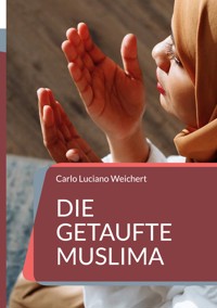 Die getaufte Muslima - Carlo Luciano Weichert - E-Book