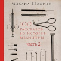 100 рассказов из истории медицины: Величайшие открытия, подвиги и преступления во имя вашего здоровья и долголетия. Часть 2, рассказы с 51 по 100 - Михаил Шифрин - Hörbuch