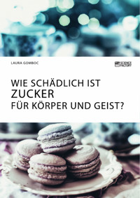 Wie schädlich ist Zucker für Körper und Geist? - Laura Gomboc - E-Book