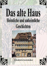Das alte Haus. Heimliche und unheimliche Geschichten - Friedrich Gerstäcker - E-Book