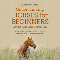 Understanding Horses for Beginners - Learning Horse Language Made Easy: How to Skillfully Read the Body Language of Horses and Build a Close Bond With Your Horse - Fabienne Clemens - Hörbuch