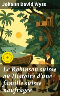 Le Robinson suisse ou Histoire d'une famille suisse naufragée - Johann David Wyss - E-Book